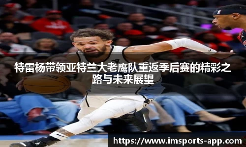 特雷杨带领亚特兰大老鹰队重返季后赛的精彩之路与未来展望